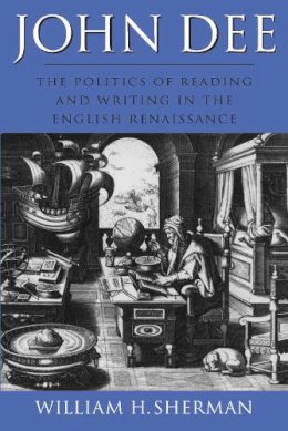 William H. Sherman - John Dee: The Politics of Reading and Writing in the English Renaissance (Massachusetts Studies in Early Modern Culture) - 9781558490703 - KSG0034465