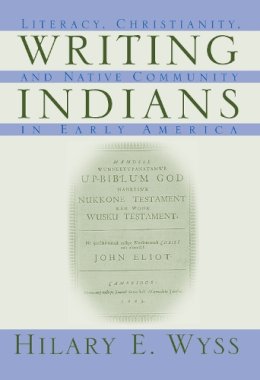 Hilary E. Wyss - Writing Indians: Literacy, Christianity, and Native Community in Early America (Native Americans of the Northeast) - 9781558494121 - V9781558494121