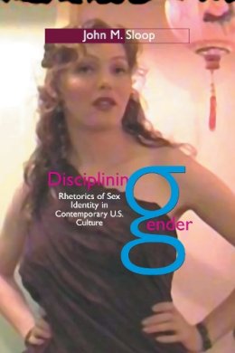 John M. Sloop - Disciplining Gender: Rhetorics of Sex Identity in Contemporary U.S. Culture - 9781558494381 - V9781558494381