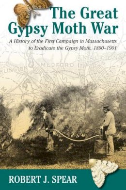 Robert J. Spear - The Great Gypsy Moth War: A History of the First Campaign in Massachusetts to Eradicate the Gypsy Moth, 1890-1901 - 9781558494794 - V9781558494794