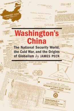 James Peck - Washington's China: The National Security World, the Cold War, and the Origins of Globalism (Culture, Politics, and the Cold War) - 9781558495371 - V9781558495371