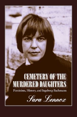 Sara Lennox - Cemetery of the Murdered Daughters: Feminism, History, and Ingeborg Bachmann - 9781558495524 - V9781558495524