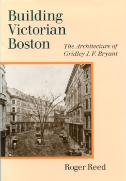 Roger G. Reed - Building Victorian Boston: The Architecture of Gridley J.F. Bryant - 9781558495555 - V9781558495555