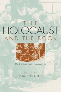 Jonathan Rose - The Holocaust and the Book: Destruction and Preservation (Studies in Print Culture and the History of the Book) - 9781558496439 - V9781558496439