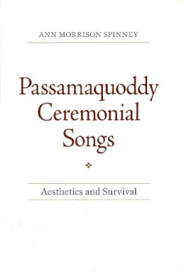 Ann Morrison Spinney - Passamaquoddy Ceremonial Songs: Aesthetics and Survival (Native Americans of the Northeast) - 9781558497184 - V9781558497184