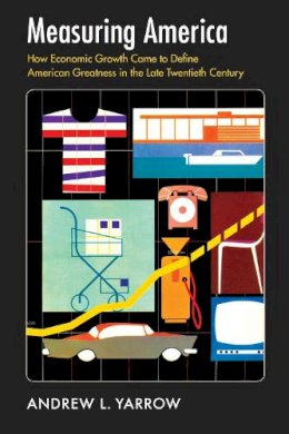 Andrew L. Yarrow - Measuring America: How Economic Growth Came to Define American Greatness in the Late Twentieth Century - 9781558498358 - V9781558498358