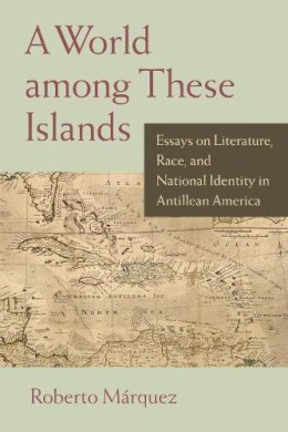 Roberto Marquez - A World among These Islands: Essays on Literature, Race, and National Identity in Antillean America - 9781558498518 - V9781558498518