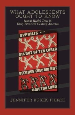 Jennifer Burek Pierce - What Adolescents Ought to Know: Sexual Health Texts in Early Twentieth-Century America (Studies in Print Culture and the History of the Book) - 9781558498921 - V9781558498921