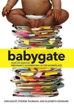 Bakst, Dina, Taubman, Phoebe, Gedmark, Elizabeth - Babygate: How to Survive Pregnancy and Parenting in the Workplace - 9781558618619 - V9781558618619