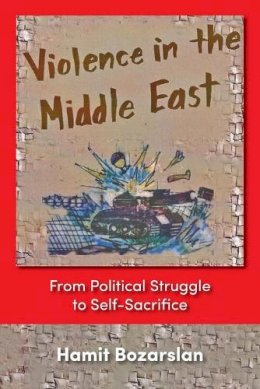 Hamit Bozarslan - Violence In The Middle East: From Political Struggle To Self-sacrifice - 9781558763098 - V9781558763098