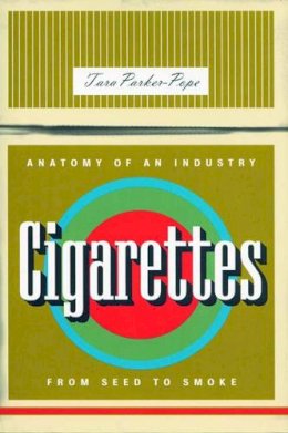 Tara Parker-Pope - Cigarettes: Anatomy of an Industry from Seed to Smoke - 9781565847439 - KEX0240799