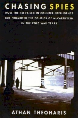 Athan Theoharis - Chasing Spies: How the FBI Failed in Counter-Intelligence But Promoted the Politics of McCarthyism in the Cold War Years - 9781566634205 - V9781566634205