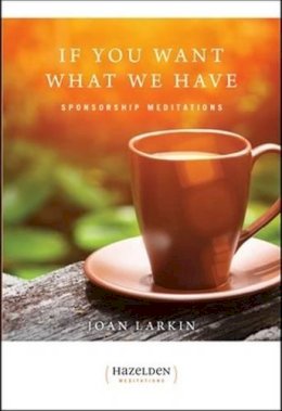 Joan Larkin - If You Want What We Have: Sponsorship Meditations (Hazelden Meditations) - 9781568381923 - V9781568381923