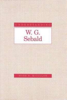 Mark R. McCulloh - Understanding W. G. Sebald (Understanding Modern European and Latin American Literature) - 9781570035067 - V9781570035067