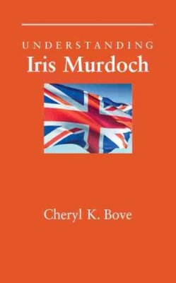 Cheryl K. Bove - Understanding Iris Murdoch (Understanding Contemporary British Literature) - 9781570039829 - V9781570039829