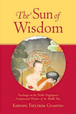 Khenpo Tsultrim Gyamtso - The Sun of Wisdom. Teachings on the Noble Nagarjuna's Fundamental Wisdom of the Middle Way.  - 9781570629990 - V9781570629990