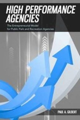 Paul A. Gilbert - High Performance Agencies: The Entrepreneurial Model for Public Parks, Recreation, and Tourism Organizations - 9781571677709 - V9781571677709