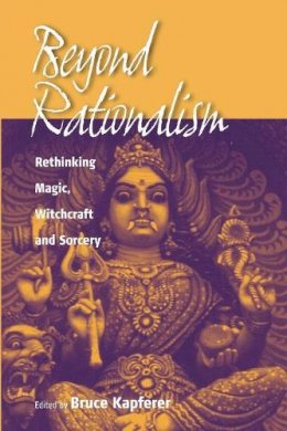 Bruce Kapferer (Ed.) - Beyond Rationalism: Rethinking Magic, Witchcraft and Sorcery - 9781571814180 - V9781571814180
