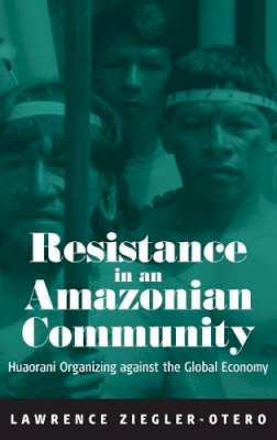 Lawrence Ziegler-Otero - Resistance in an Amazonian Community: Huaorani Organizing against the Global Economy: Huaoroni Organizing Against the Global Economy - 9781571814487 - V9781571814487