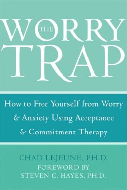 Chad Lejeune - The Worry Trap: How to Free Yourself from Worry & Anxiety using Acceptance and Commitment Therapy - 9781572244801 - V9781572244801