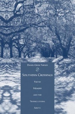 Daniel Cross Turner - Southern Crossings: Poetry, Memory, and the Transcultural South - 9781572338562 - V9781572338562 Daniel Cross Turner - Southern Crossings: Poetry, Memory, and the Transcultural South - 9781572338562 - V9781572338562