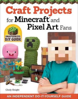 Choly Knight - Craft Projects for Minecraft and Pixel Art Fans: 15 Fun, Easy-to-Make Projects - 9781574219661 - V9781574219661