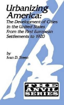 Ivan D. Steen - Urbanizing America: The Development of Cities in the U.S. from the First European Settlements to 1920 (The Anvil Series) - 9781575241654 - V9781575241654