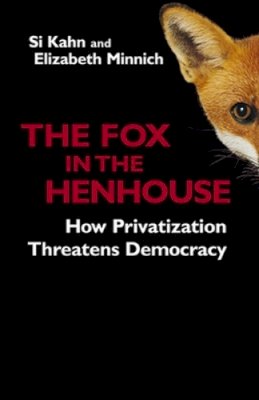 Kahn, Si; Minnich, Elizabeth - The Fox in the Henhouse. How Privatization Threatens Democracy.  - 9781576753378 - V9781576753378