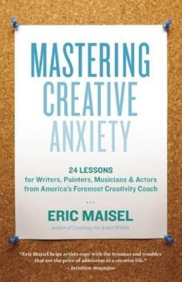 Ph.D. Eric Maisel - Mastering Creative Anxiety: 24 Lessons for Writers, Painters, Musicians, and Actors from America's Foremost Creativity Coach - 9781577319320 - V9781577319320