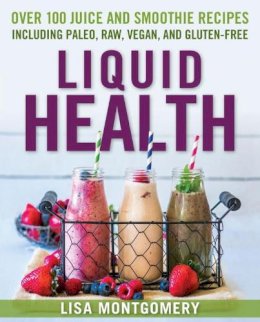 Lisa Montgomery - Liquid Health: Over 100 Juices and Smoothies Including Paleo, Raw, Vegan, and Gluten-Free Recipes - 9781578265770 - V9781578265770