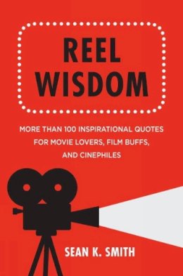 Sean K. Smith - Reel Wisdom: More than 100 Inspirational Quotes for Movie Lovers, Film Buffs and Cinephiles (Little Book. Big Idea.) - 9781578266005 - V9781578266005