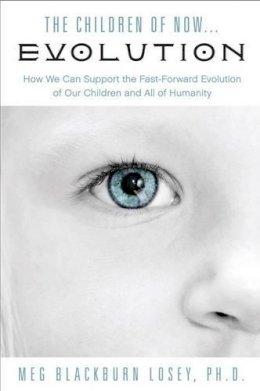 Meg Blackburn Losey - The Children of Now... Evolution: How We Can Support the Fast-Forward Evolution of Our Children and All of Humanity - 9781578635658 - V9781578635658