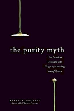 Jessica Valenti - The Purity Myth: How America's Obsession with Virginity Is Hurting Young Women - 9781580053143 - V9781580053143