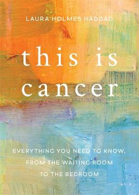Laura Holmes Haddad - This is Cancer: Everything You Need to Know, from the Waiting Room to the Bedroom - 9781580056267 - V9781580056267