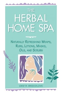 Greta Breedlove - The Herbal Home Spa: Naturally Refreshing Wraps, Rubs, Lotions, Masks, Oils, and Scrubs - 9781580170055 - V9781580170055