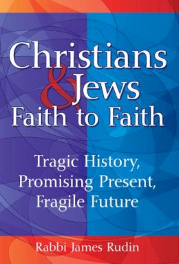 James Rudin - Christians & Jews, Faith to Faith: Tragic History, Promising Present, Fragile Future - 9781580234320 - V9781580234320