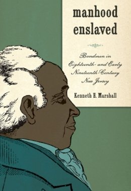 Kenneth E. Marshall - Manhood Enslaved: Bondmen in Eighteenth- and Early Nineteenth-Century New Jersey (Gender and Race in American History) - 9781580463935 - V9781580463935