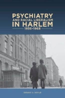 Phd Dennis A Dennis A. Doyle - Psychiatry and Racial Liberalism in Harlem, 1936-1968 (Rochester Studies in Medical History) - 9781580464925 - V9781580464925