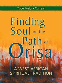 Tobe Melora Correal - Finding Soul on the Path of Orisa: A West African Spiritual Tradition - 9781580911498 - V9781580911498
