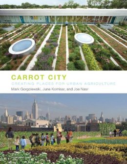 Mark Gorgolewski - Carrot City: Creating Places for Urban Agriculture - 9781580933117 - V9781580933117