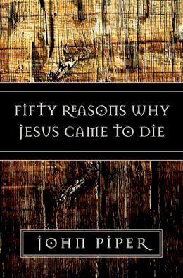 John Piper - Fifty Reasons Why Jesus Came to Die - 9781581347883 - V9781581347883