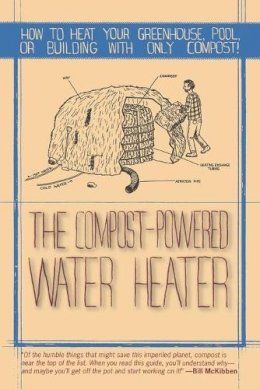 Gaelan Brown - The Compost-Powered Water Heater: How to heat your greenhouse, pool, or buildings with only compost! - 9781581571943 - V9781581571943