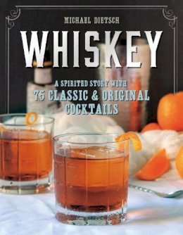 Michael Dietsch - Whiskey: A Spirited Story with 75 Classic and Original Cocktails - 9781581573251 - V9781581573251