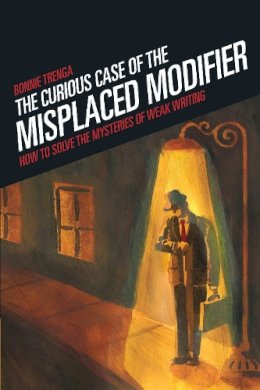 Bonnie Trenga - The Curious Case of the Misplaced Modifier: How to Solve the Mysteries of Weak Writing - 9781582975610 - V9781582975610