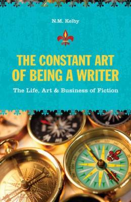 N. M. Kelby - The Constant Art of Being a Writer: The Life, Art and Business of Fiction - 9781582975757 - KST0026945