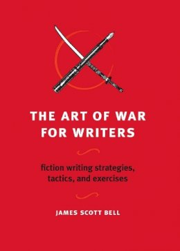 James Scott Bell - The Art of War for Writers: Fiction Writing Strategies, Tactics, and Exercises - 9781582975900 - V9781582975900