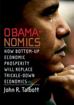 John R. Talbott - Obamanomics: How Bottom-Up Economic Prosperity Will Replace Trickle-Down Economics - 9781583228654 - V9781583228654