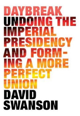 David Swanson - Daybreak: Undoing the Imperial Presidency and Forming a More Perfect Union - 9781583228883 - V9781583228883