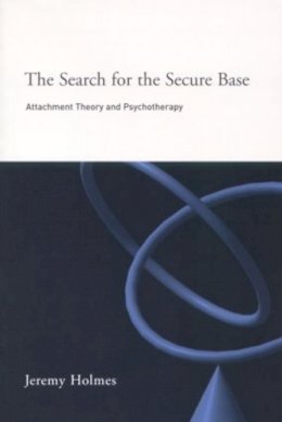 Jeremy Holmes - The Search for the Secure Base: Attachment Theory and Psychotherapy - 9781583911525 - V9781583911525