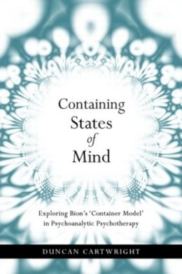 Duncan Cartwright - Containing States of Mind: Exploring Bion´s ´Container Model´ in Psychoanalytic Psychotherapy - 9781583918791 - V9781583918791